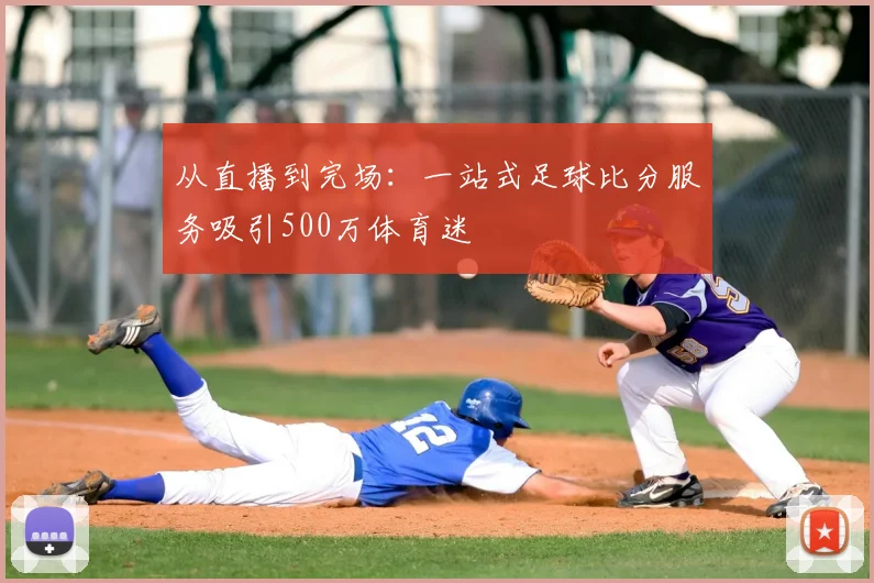 从直播到完场：一站式足球比分服务吸引500万体育迷