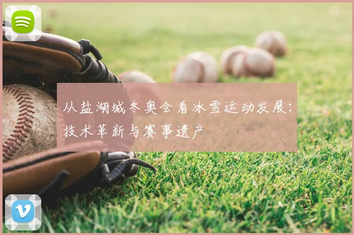 从盐湖城冬奥会看冰雪运动发展:技术革新与赛事遗产
