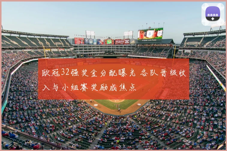 欧冠32强奖金分配曝光 各队晋级收入与小组赛奖励成焦点