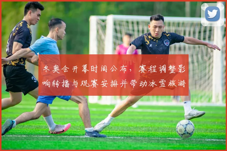 冬奥会开幕时间公布,赛程调整影响转播与观赛安排并带动冰雪旅游